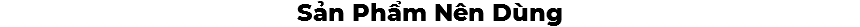 Sản Phẩm Nên Dùng