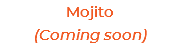 Mojito (Coming soon)