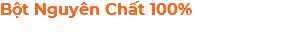 Bột Nguyên Chất 100%